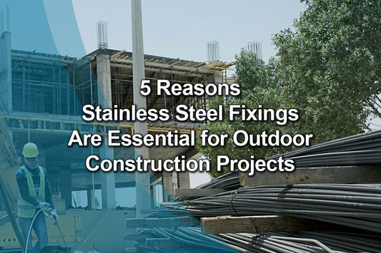 5 Reasons Stainless Steel Fixings Are Essential for Outdoor Construction Projects